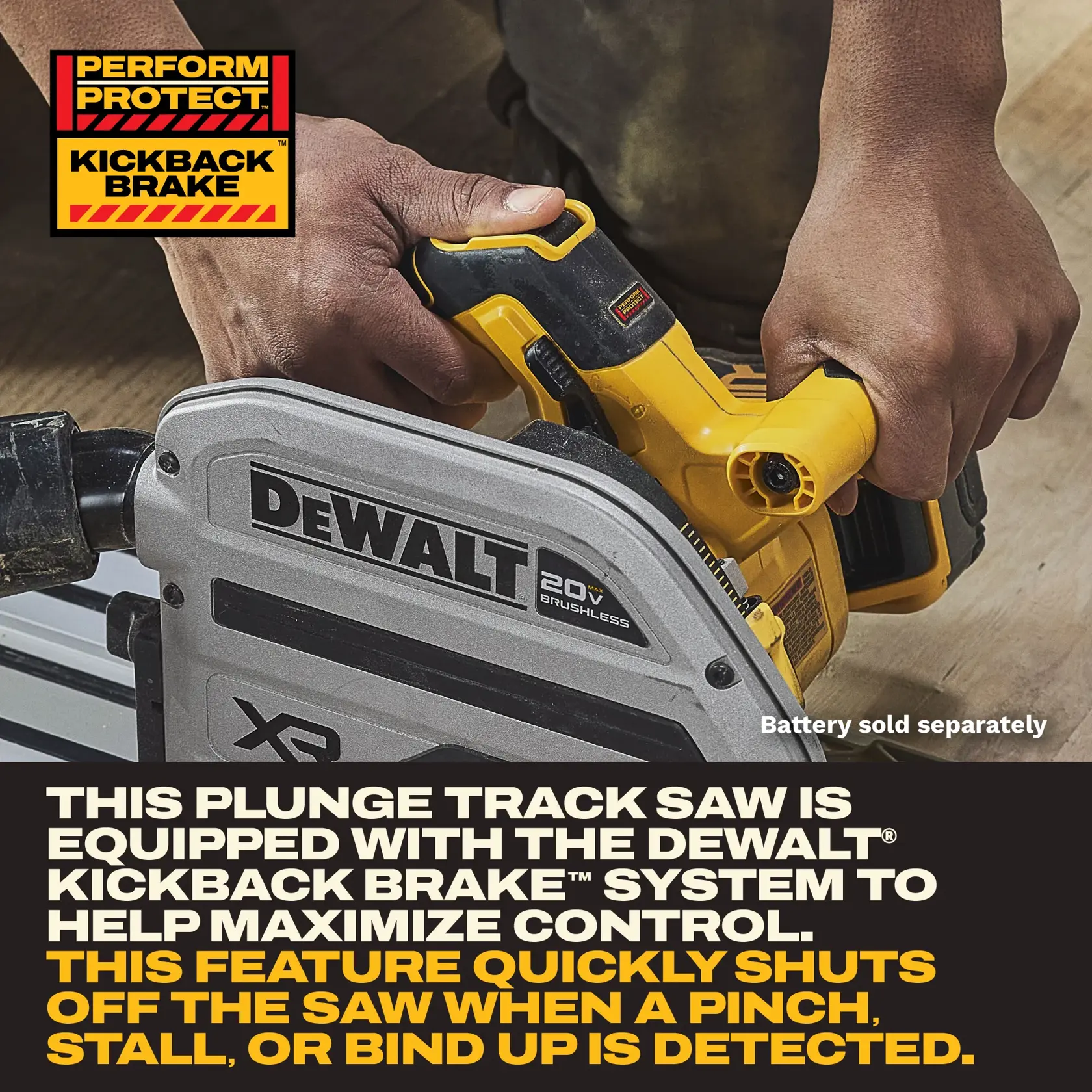 A close-up image of a person using a DEWALT 20V XR Brushless plunge track saw. The saw is highlighted with text explaining the DEWALT Kickback Brake system, which quickly shuts off the saw to maximize control when a pinch, stall, or bind up is detected. A note indicates the battery is sold separately. The top left corner features a 'Perform Protect Kickback Brake' graphic.