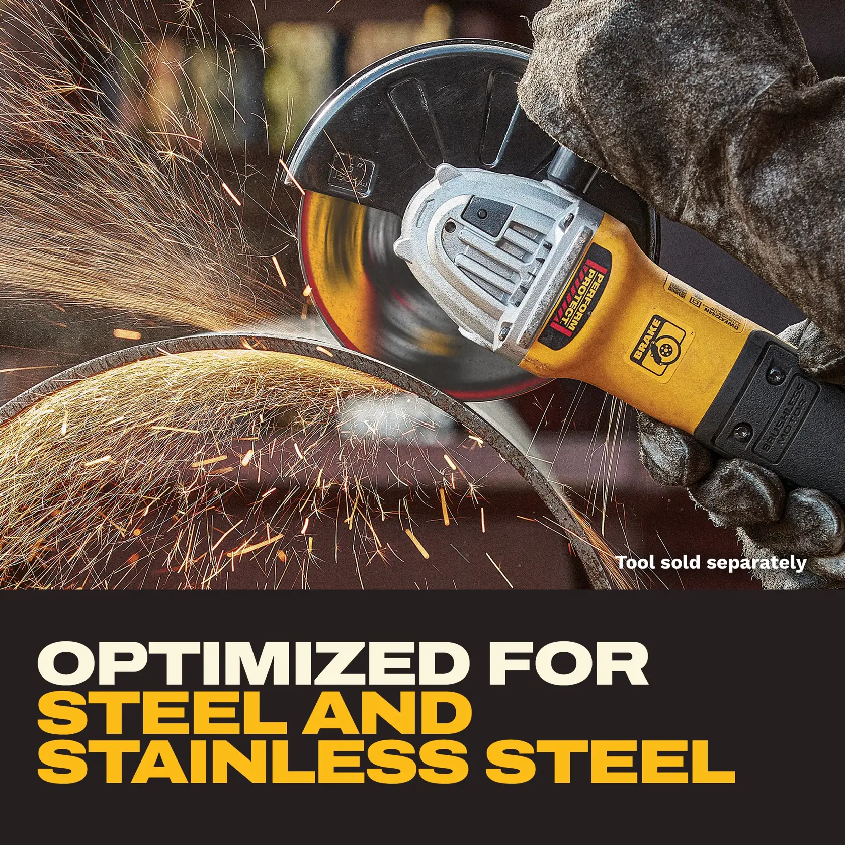 A close-up image of a gloved hand using a yellow power tool grinder to cut a metal pipe. Sparks are flying from the cutting action. Text at the bottom reads, 'Optimized for steel and stainless steel,' and a small note says, 'Tool sold separately.'