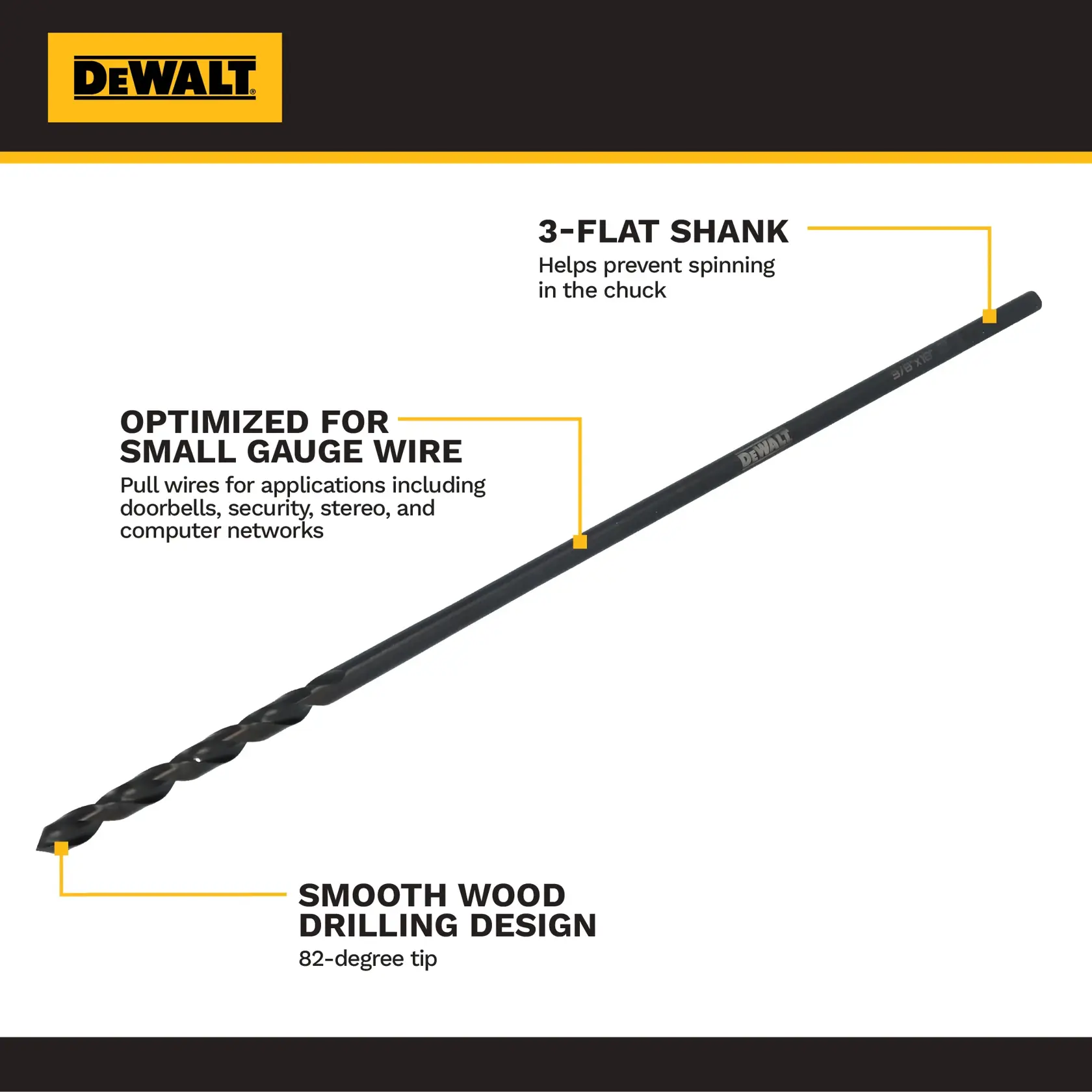 Image of a DEWALT branded drill bit with highlighted features. The drill bit has a 3-flat shank to help prevent spinning in the chuck, is optimized for pulling small gauge wire for applications like doorbells, security, stereo, and computer networks, and has a smooth wood drilling design with an 82-degree tip.